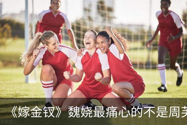 《嫁金钗》魏娆最痛心的不是周芙不认她而是为她而死的外祖母