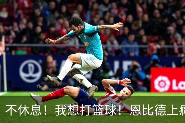 不休息！我想打篮球！恩比德上瘾了...