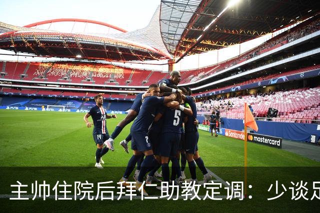 主帅住院后拜仁助教定调：少谈足球，让他先养好身体