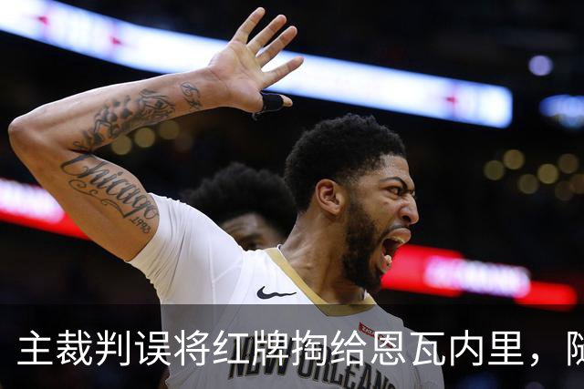 主裁判误将红牌掏给恩瓦内里，随后迅速改判黄牌