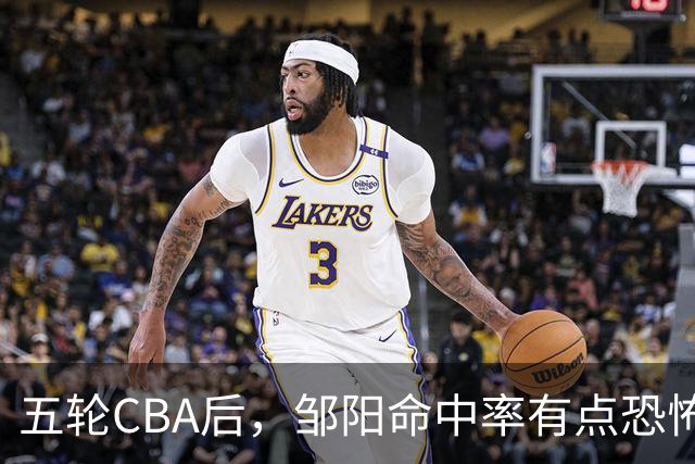 五轮CBA后，邹阳命中率有点恐怖，全面压制胡金秋