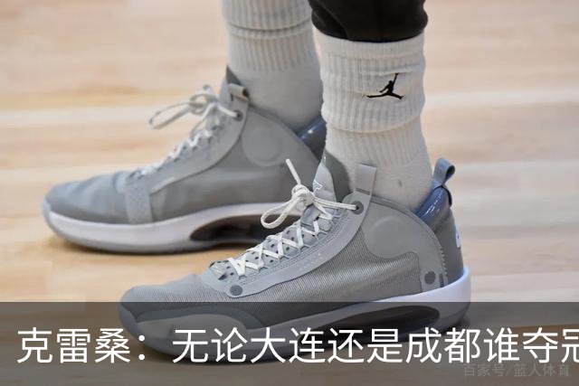 克雷桑：无论大连还是成都谁夺冠，我们都会全力以赴