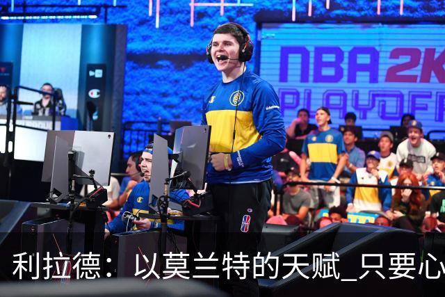 利拉德：以莫兰特的天赋 只要心态对了 他就能从容地做他该做的事