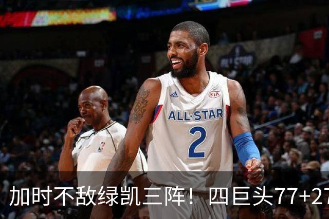 加时不敌绿凯三阵！四巨头77+27+21难救主 老詹绕不开3大争冠难题