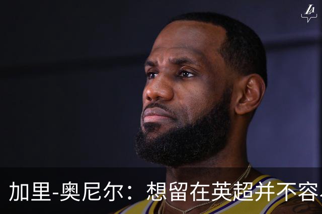 加里-奥尼尔：想留在英超并不容易，我们也想争取更高的排名