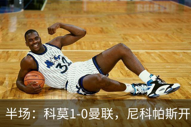 半场：科莫1-0曼联，尼科帕斯开场闪击，杜维卡斯造险