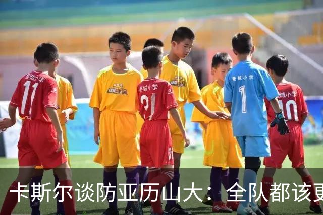 卡斯尔谈防亚历山大：全队都该更强硬，但不能送他上罚球线