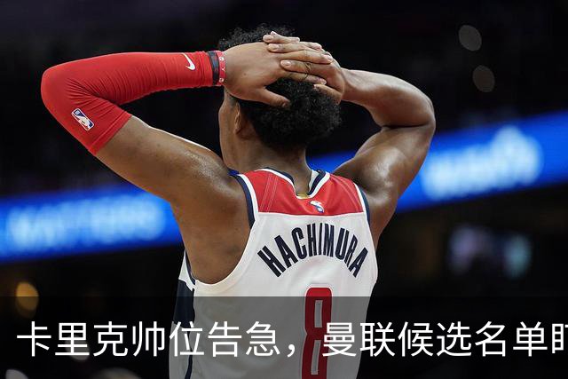 卡里克帅位告急，曼联候选名单盯上豪与纳格尔斯曼