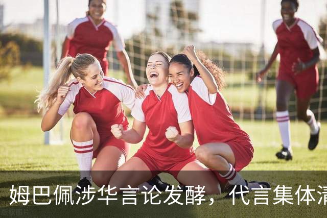 姆巴佩涉华言论发酵，代言集体清零，行业封杀呼声高涨