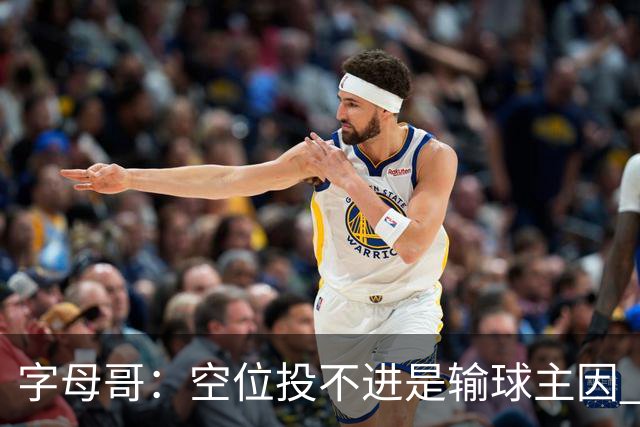 字母哥：空位投不进是输球主因 我们打得没有季前赛那样流畅