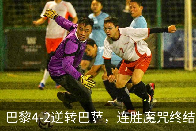 巴黎4-2逆转巴萨，连胜魔咒终结与伤病隐忧