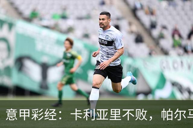 意甲彩经：卡利亚里不败，帕尔马捍卫主场