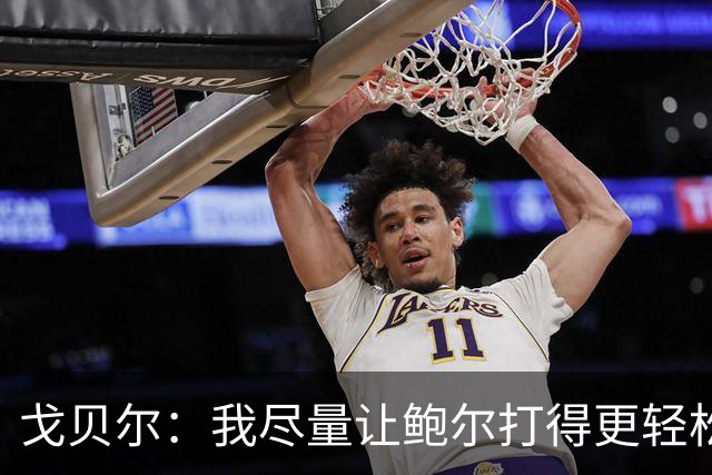 戈贝尔：我尽量让鲍尔打得更轻松 我俩会有空接的机会的