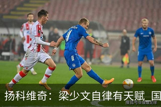 扬科维奇：梁少文自律有天赋 国安小将都很优秀