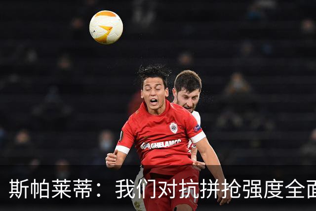 斯帕莱蒂：我们对抗拼抢强度全面落于下风，无法转化有效进攻