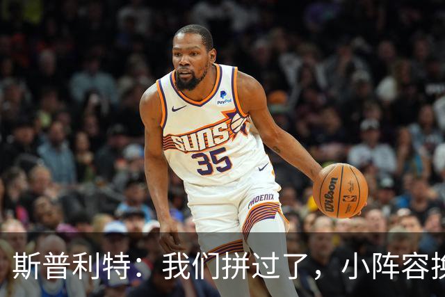 斯普利特：我们拼过了，小阵容换防打乱节奏但没赢