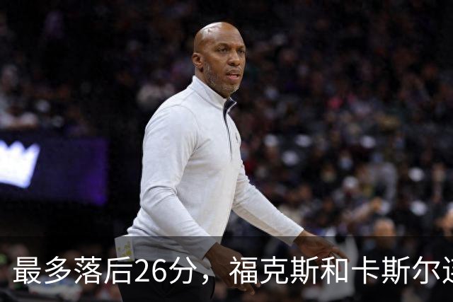 最多落后26分，福克斯和卡斯尔连续上篮追到只差7分