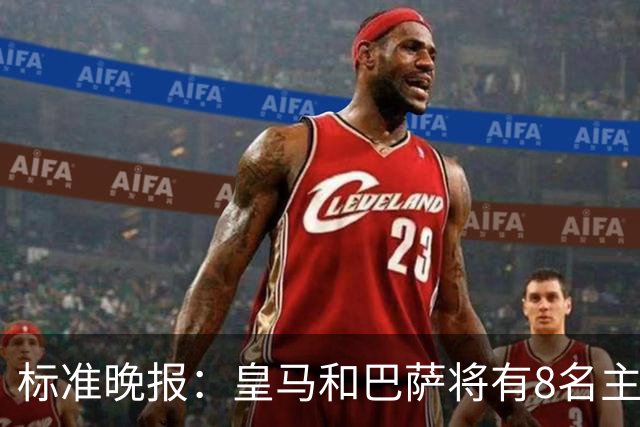 标准晚报：皇马和巴萨将有8名主力缺席国家德比，双方各4人