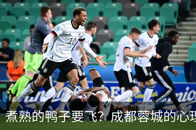 煮熟的鸭子要飞？成都蓉城的心理魔怔