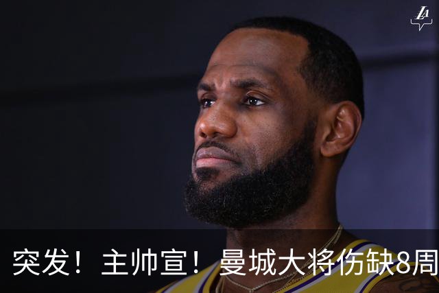 突发！主帅宣！曼城大将伤缺8周