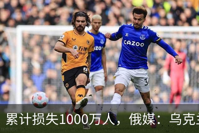 累计损失1000万人，俄媒：乌克兰正被“战至最后一人”推向灭绝