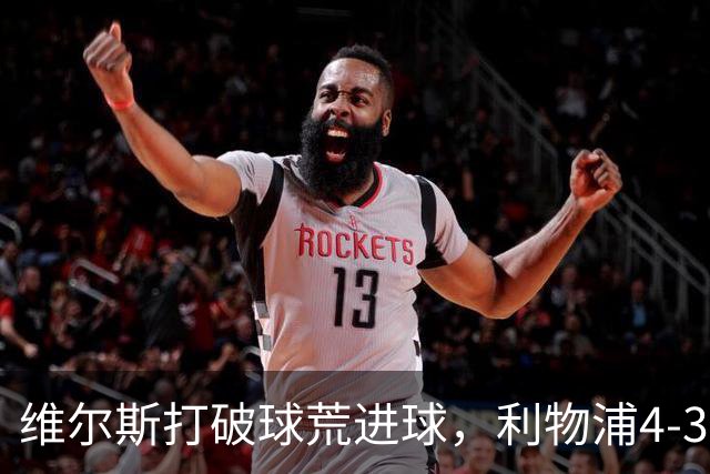 维尔斯打破球荒进球，利物浦4-3逆转比利亚雷亚尔