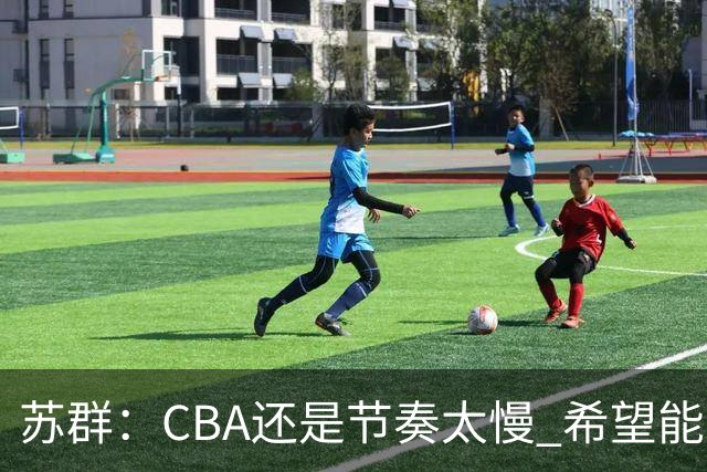 苏群：CBA还是节奏太慢 希望能自觉快起来 哪怕20秒规则不能实现