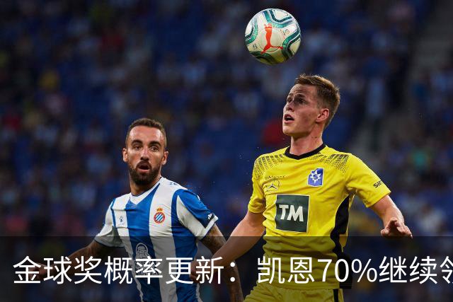金球奖概率更新：凯恩70%继续领跑，姆巴佩超亚马尔升至第二