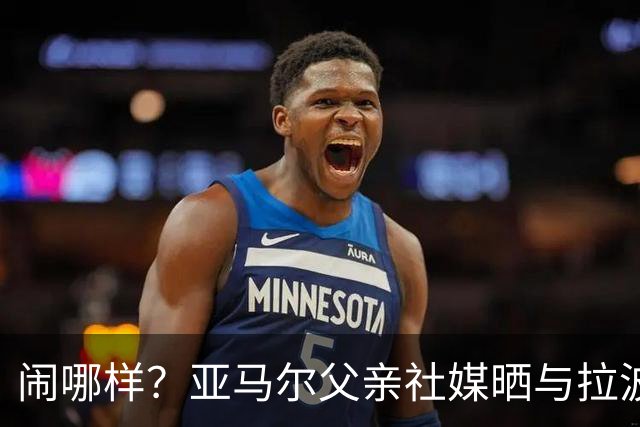 闹哪样？亚马尔父亲社媒晒与拉波尔塔合影并表示自己需要帮助