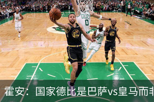 霍安：国家德比是巴萨vs皇马而非亚马尔vs姆巴佩 我们有争冠实力