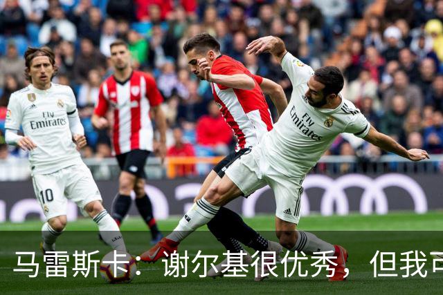 马雷斯卡：谢尔基很优秀，但我可是跟皮耶罗和齐达内当过队友