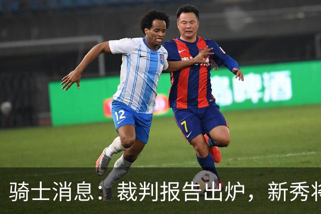 骑士消息：裁判报告出炉，新秀将获重用，战奇才出场更新