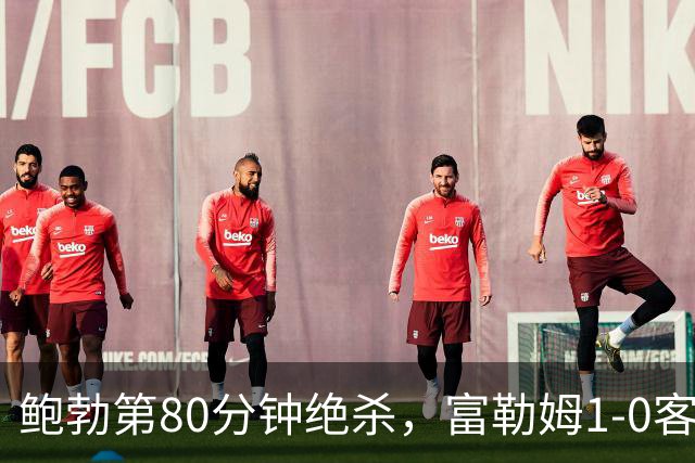 鲍勃第80分钟绝杀，富勒姆1-0客胜考文垂