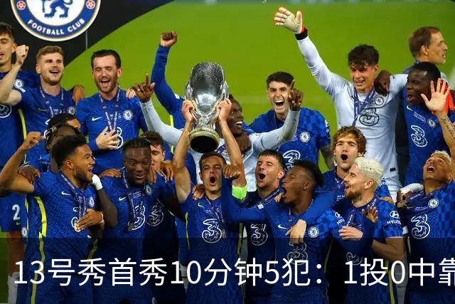 13号秀首秀10分钟5犯：1投0中靠罚球拿1分