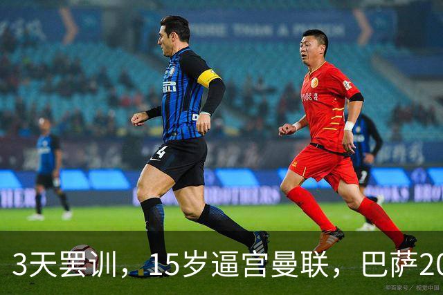 3天罢训，15岁逼宫曼联，巴萨200万欧抢人，红魔只拿30万补偿？