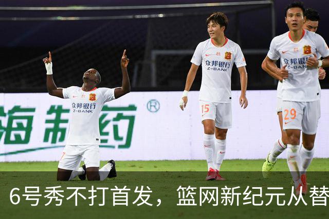 6号秀不打首发，篮网新纪元从替补席开始