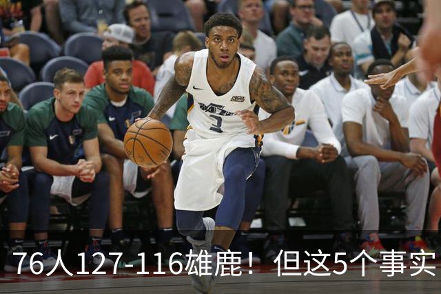 76人127-116雄鹿！但这5个事实，你还是不得不承认！恩比德才是球队上限