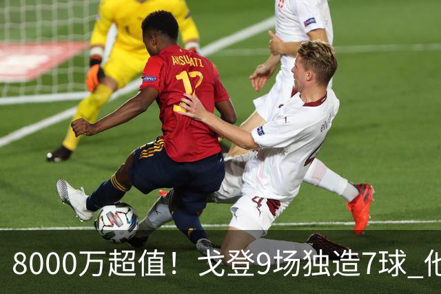 8000万超值！戈登9场独造7球 他比拉什福德更适配巴萨