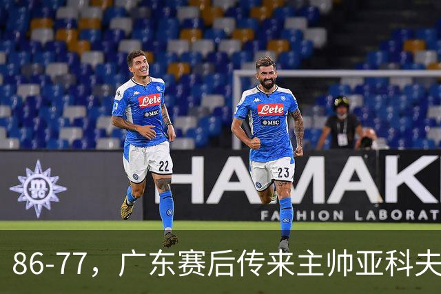 86-77，广东赛后传来主帅亚科夫列维奇消息，胡明轩说的很实在
