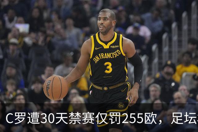 C罗遭30天禁赛仅罚255欧，足坛权力博弈与信任危机全面解析