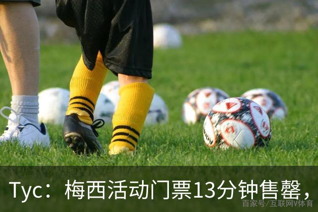 Tyc：梅西活动门票13分钟售罄，线上排队人数一度超过1.6万人